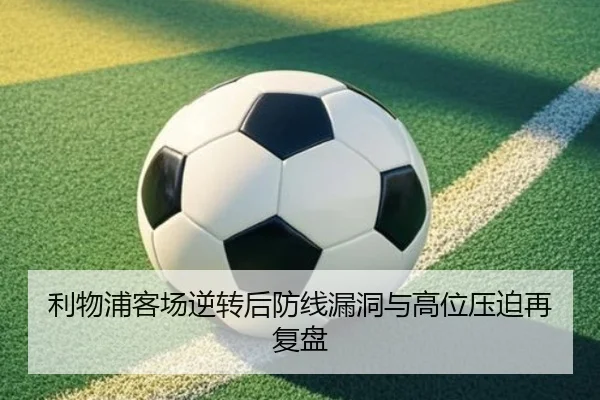 利物浦客场逆转后防线漏洞与高位压迫再复盘 - SANYI